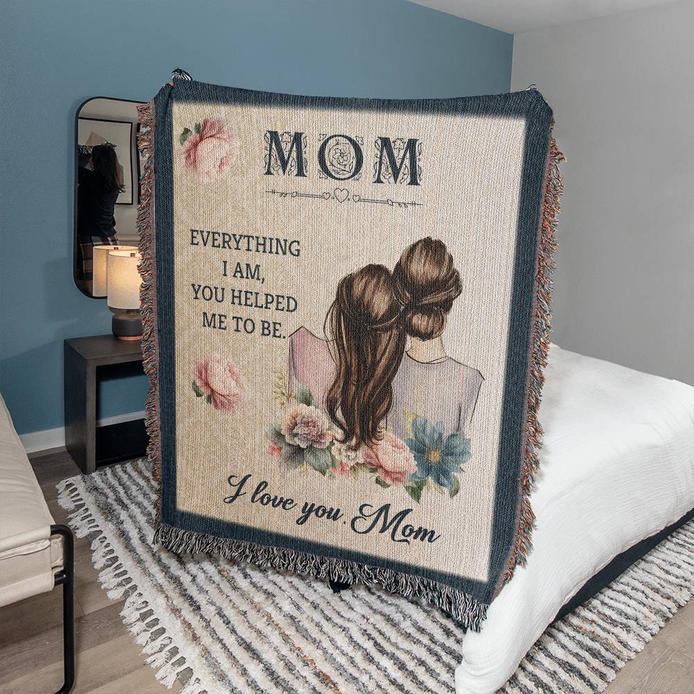MOM ~ EVERYTHING I AM, YOU HELPED ME TO BE