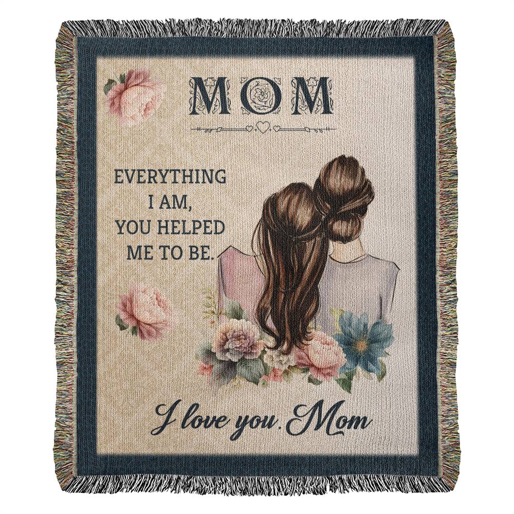 MOM ~ EVERYTHING I AM, YOU HELPED ME TO BE